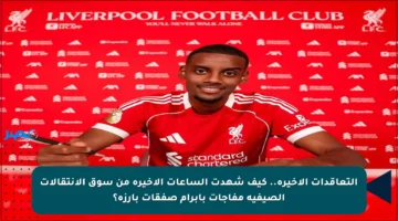 التعاقدات الأخيرة.. كيف شهدت الساعات الأخيرة من سوق الانتقالات الصيفية مفاجآت بإبرام صفقات بارزة؟